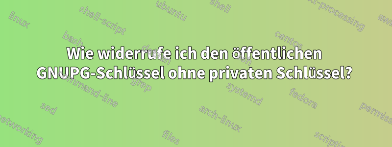 Wie widerrufe ich den öffentlichen GNUPG-Schlüssel ohne privaten Schlüssel?