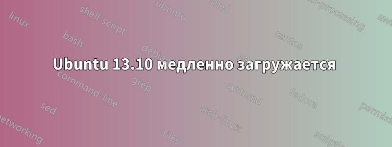 Ubuntu 13.10 медленно загружается