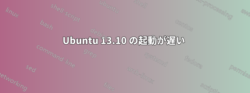 Ubuntu 13.10 の起動が遅い