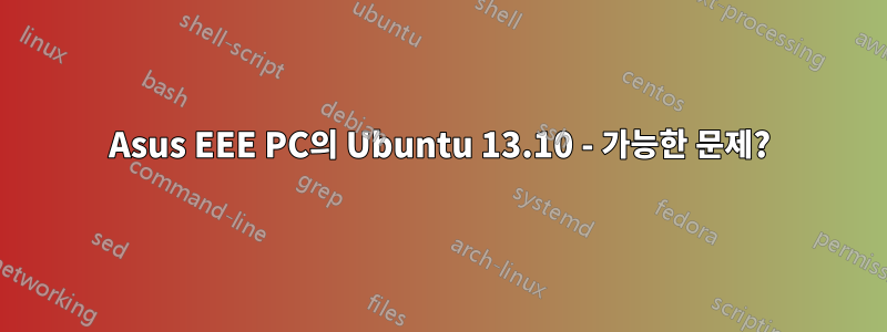 Asus EEE PC의 Ubuntu 13.10 - 가능한 문제?