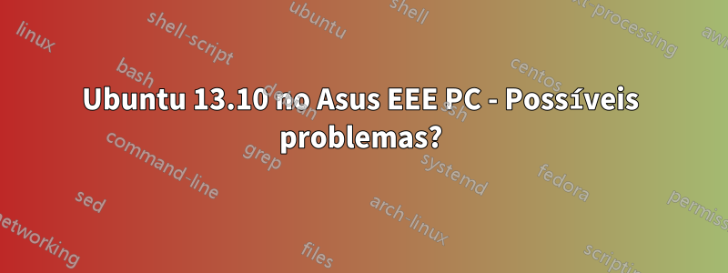 Ubuntu 13.10 no Asus EEE PC - Possíveis problemas?