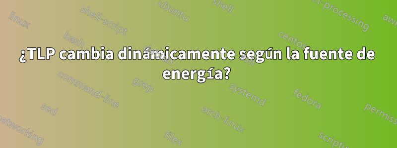 ¿TLP cambia dinámicamente según la fuente de energía?