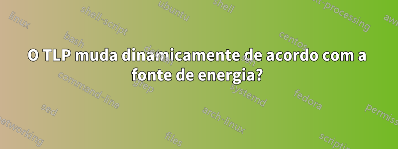 O TLP muda dinamicamente de acordo com a fonte de energia?