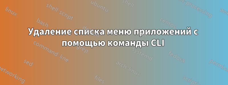 Удаление списка меню приложений с помощью команды CLI