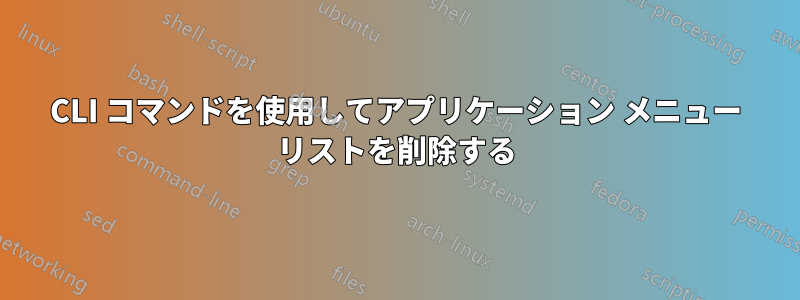 CLI コマンドを使用してアプリケーション メニュー リストを削除する