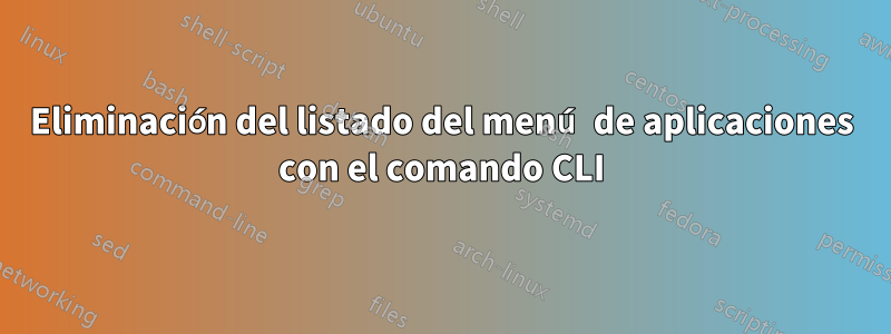 Eliminación del listado del menú de aplicaciones con el comando CLI