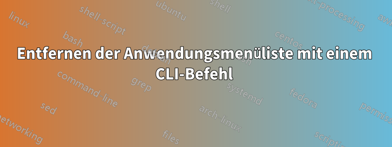 Entfernen der Anwendungsmenüliste mit einem CLI-Befehl