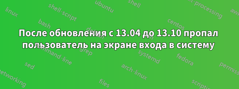 После обновления с 13.04 до 13.10 пропал пользователь на экране входа в систему