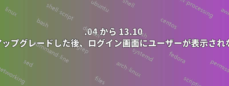 13.04 から 13.10 にアップグレードした後、ログイン画面にユーザーが表示されない