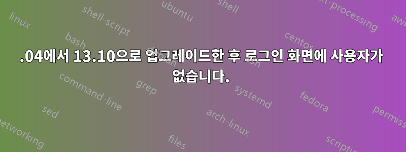 13.04에서 13.10으로 업그레이드한 후 로그인 화면에 사용자가 없습니다.