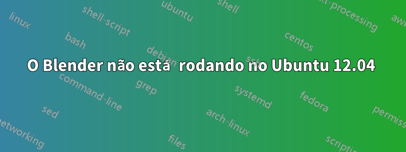 O Blender não está rodando no Ubuntu 12.04