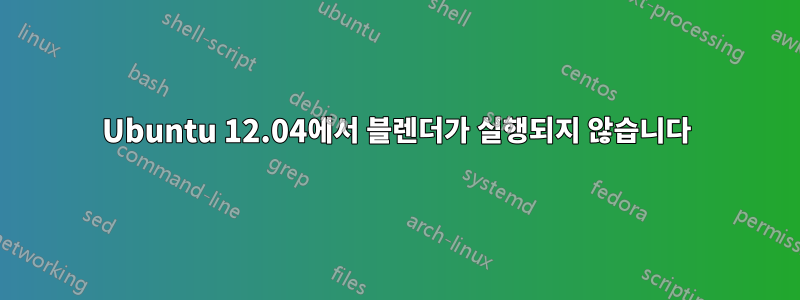 Ubuntu 12.04에서 블렌더가 실행되지 않습니다