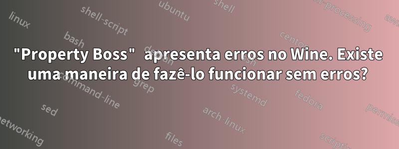 "Property Boss" apresenta erros no Wine. Existe uma maneira de fazê-lo funcionar sem erros?