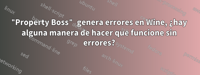 "Property Boss" genera errores en Wine, ¿hay alguna manera de hacer que funcione sin errores?