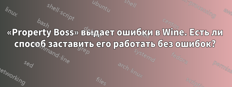 «Property Boss» выдает ошибки в Wine. Есть ли способ заставить его работать без ошибок?