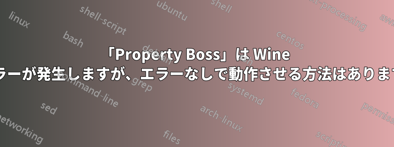 「Property Boss」は Wine でエラーが発生しますが、エラーなしで動作させる方法はありますか?