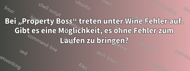 Bei „Property Boss“ treten unter Wine Fehler auf. Gibt es eine Möglichkeit, es ohne Fehler zum Laufen zu bringen?