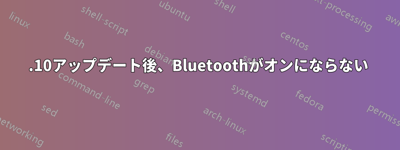 13.10アップデート後、Bluetoothがオンにならない