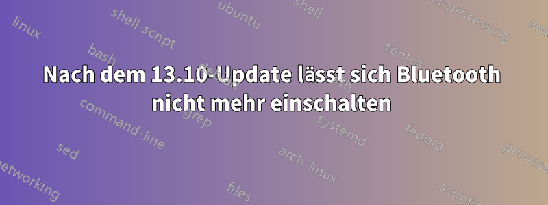 Nach dem 13.10-Update lässt sich Bluetooth nicht mehr einschalten