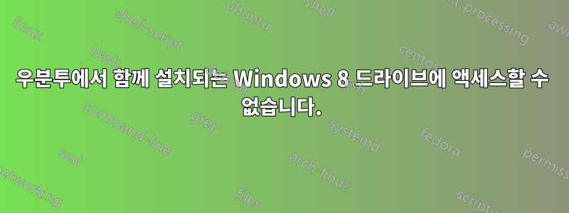 우분투에서 함께 설치되는 Windows 8 드라이브에 액세스할 수 없습니다.