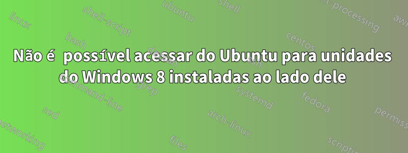 Não é possível acessar do Ubuntu para unidades do Windows 8 instaladas ao lado dele