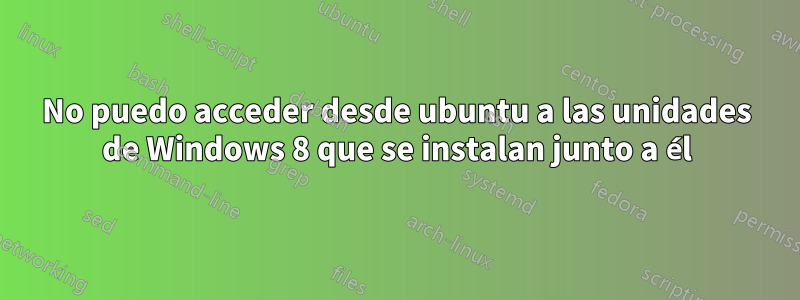 No puedo acceder desde ubuntu a las unidades de Windows 8 que se instalan junto a él