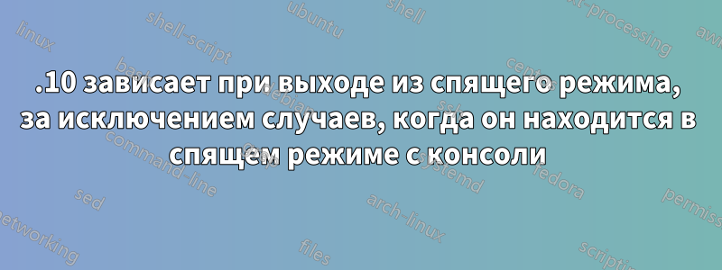 13.10 зависает при выходе из спящего режима, за исключением случаев, когда он находится в спящем режиме с консоли