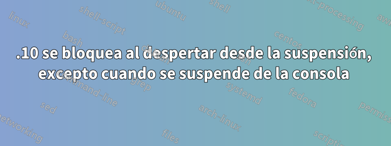 13.10 se bloquea al despertar desde la suspensión, excepto cuando se suspende de la consola