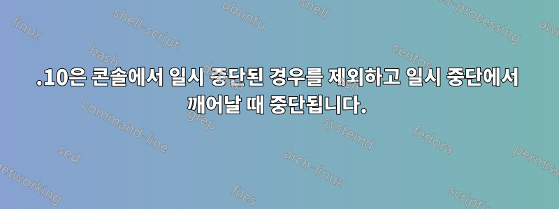 13.10은 콘솔에서 일시 중단된 경우를 제외하고 일시 중단에서 깨어날 때 중단됩니다.