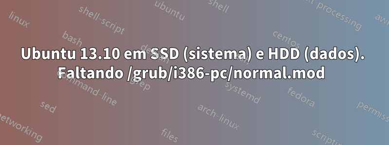 Ubuntu 13.10 em SSD (sistema) e HDD (dados). Faltando /grub/i386-pc/normal.mod 