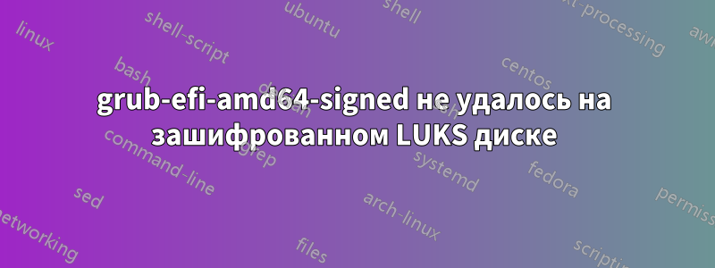 grub-efi-amd64-signed не удалось на зашифрованном LUKS диске