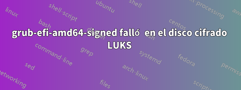 grub-efi-amd64-signed falló en el disco cifrado LUKS