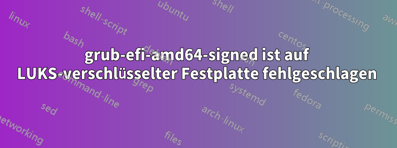 grub-efi-amd64-signed ist auf LUKS-verschlüsselter Festplatte fehlgeschlagen