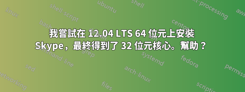 我嘗試在 12.04 LTS 64 位元上安裝 Skype，最終得到了 32 位元核心。幫助？