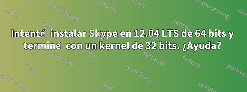 Intenté instalar Skype en 12.04 LTS de 64 bits y terminé con un kernel de 32 bits. ¿Ayuda?
