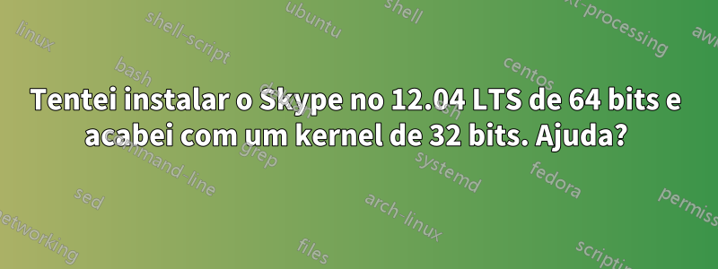 Tentei instalar o Skype no 12.04 LTS de 64 bits e acabei com um kernel de 32 bits. Ajuda?