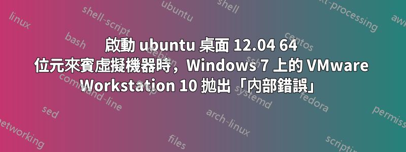 啟動 ubuntu 桌面 12.04 64 位元來賓虛擬機器時，Windows 7 上的 VMware Workstation 10 拋出「內部錯誤」