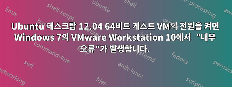 Ubuntu 데스크탑 12.04 64비트 게스트 VM의 전원을 켜면 Windows 7의 VMware Workstation 10에서 "내부 오류"가 발생합니다.
