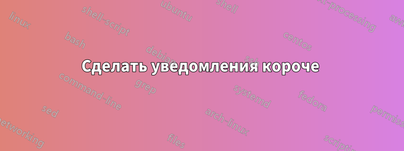 Сделать уведомления короче
