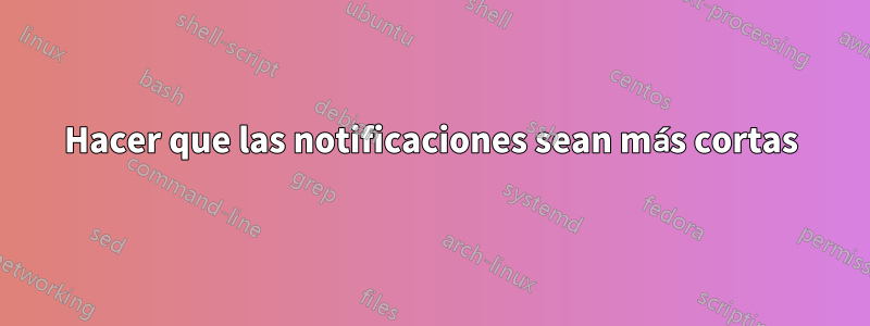 Hacer que las notificaciones sean más cortas