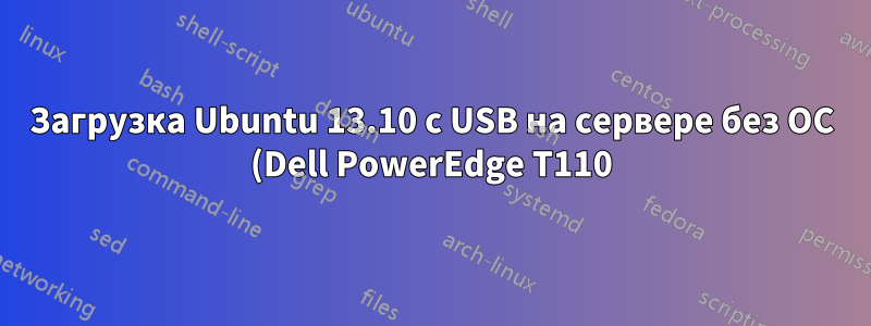Загрузка Ubuntu 13.10 с USB на сервере без ОС (Dell PowerEdge T110)