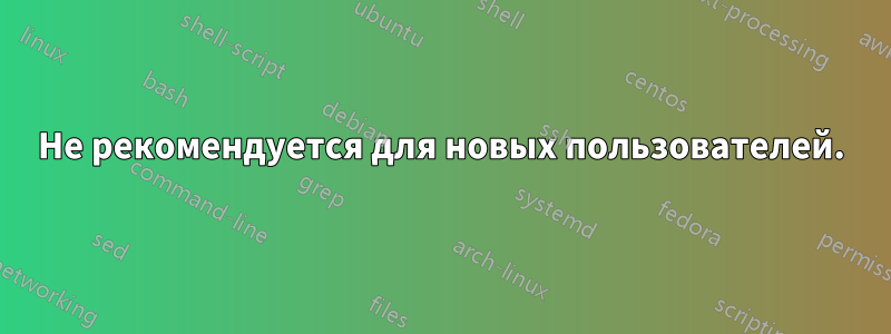 Не рекомендуется для новых пользователей.