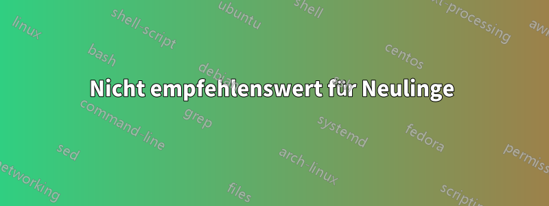 Nicht empfehlenswert für Neulinge