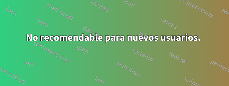 No recomendable para nuevos usuarios.
