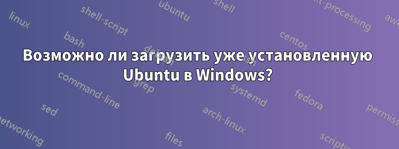 Возможно ли загрузить уже установленную Ubuntu в Windows?