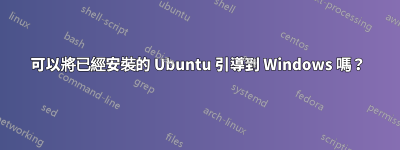 可以將已經安裝的 Ubuntu 引導到 Windows 嗎？