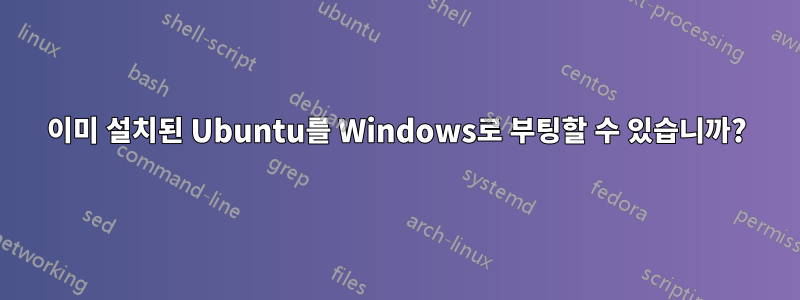 이미 설치된 Ubuntu를 Windows로 부팅할 수 있습니까?