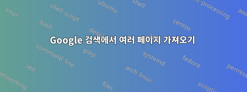 Google 검색에서 여러 페이지 가져오기