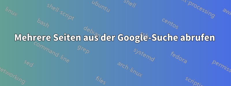 Mehrere Seiten aus der Google-Suche abrufen