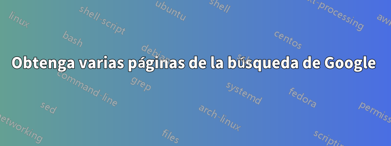 Obtenga varias páginas de la búsqueda de Google